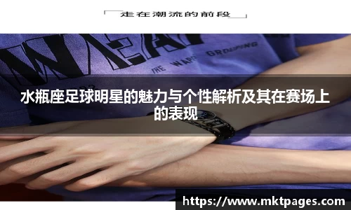 水瓶座足球明星的魅力与个性解析及其在赛场上的表现