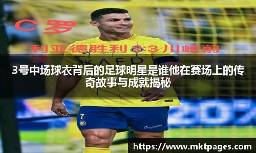 3号中场球衣背后的足球明星是谁他在赛场上的传奇故事与成就揭秘
