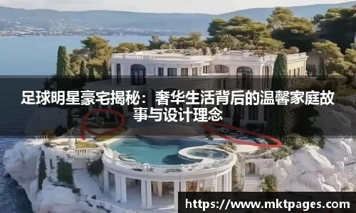 足球明星豪宅揭秘：奢华生活背后的温馨家庭故事与设计理念